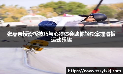 张磊亲授滑板技巧与心得体会助你轻松掌握滑板运动乐趣