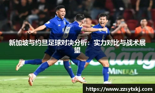 新加坡与约旦足球对决分析：实力对比与战术展望