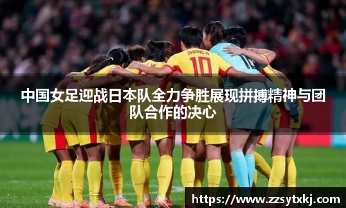 中国女足迎战日本队全力争胜展现拼搏精神与团队合作的决心