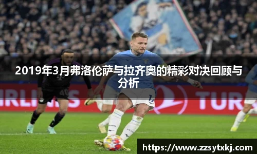 2019年3月弗洛伦萨与拉齐奥的精彩对决回顾与分析